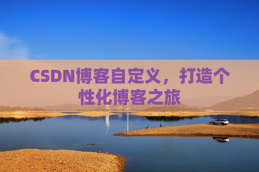 CSDN博客自定义，打造个性化博客之旅