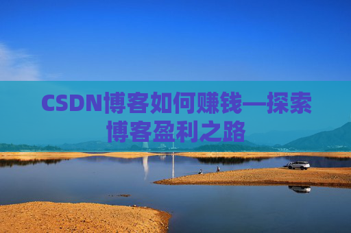 CSDN博客如何赚钱—探索博客盈利之路