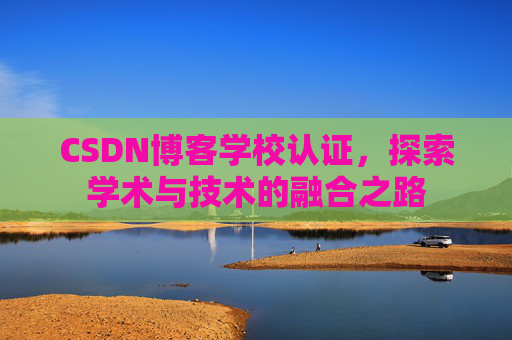 CSDN博客学校认证，探索学术与技术的融合之路