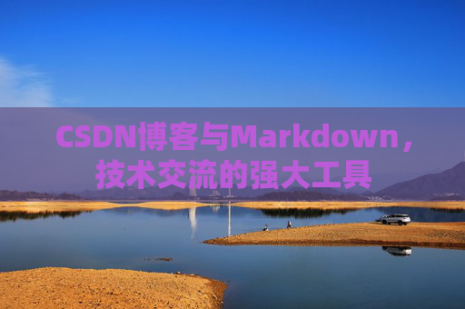 CSDN博客与Markdown，技术交流的强大工具