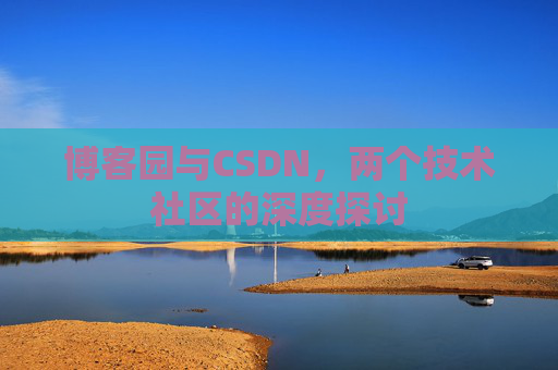 博客园与CSDN，两个技术社区的深度探讨