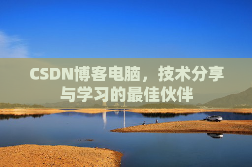 CSDN博客电脑，技术分享与学习的最佳伙伴